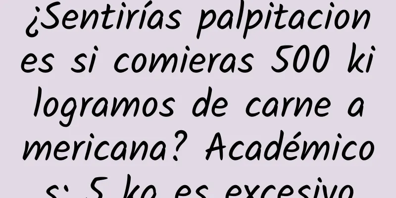 ¿Sentirías palpitaciones si comieras 500 kilogramos de carne americana? Académicos: 5 kg es excesivo