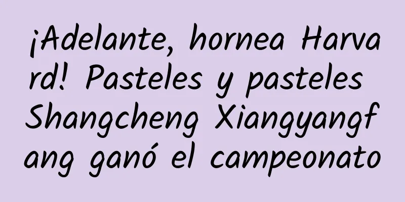 ¡Adelante, hornea Harvard! Pasteles y pasteles Shangcheng Xiangyangfang ganó el campeonato