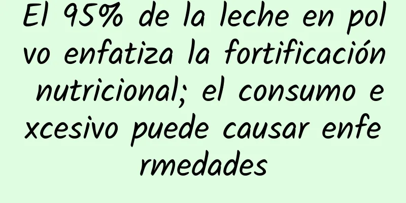 El 95% de la leche en polvo enfatiza la fortificación nutricional; el consumo excesivo puede causar enfermedades