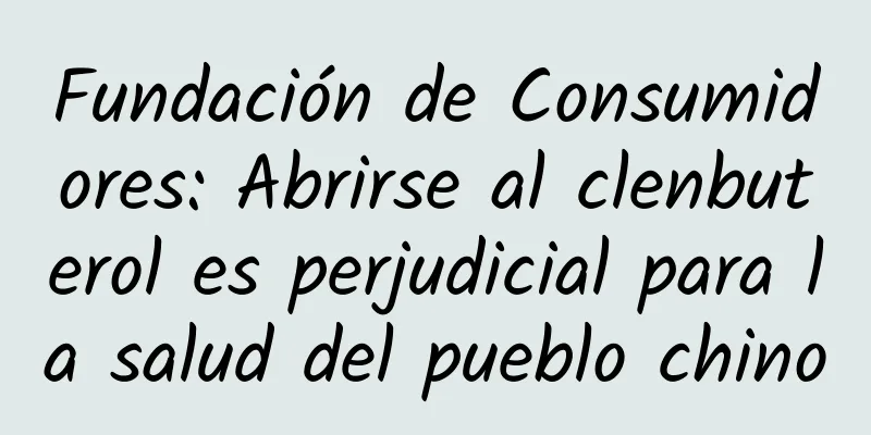 Fundación de Consumidores: Abrirse al clenbuterol es perjudicial para la salud del pueblo chino