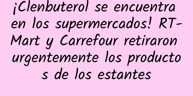 ¡Clenbuterol se encuentra en los supermercados! RT-Mart y Carrefour retiraron urgentemente los productos de los estantes