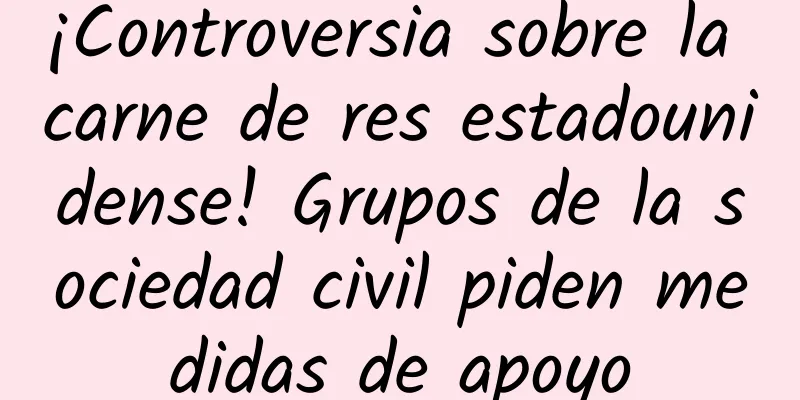 ¡Controversia sobre la carne de res estadounidense! Grupos de la sociedad civil piden medidas de apoyo