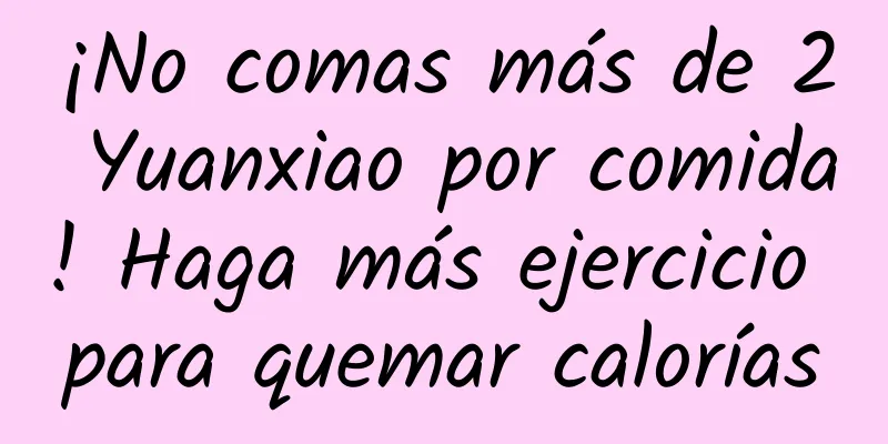 ¡No comas más de 2 Yuanxiao por comida! Haga más ejercicio para quemar calorías