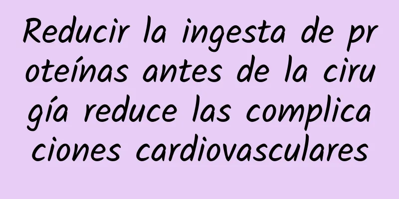 Reducir la ingesta de proteínas antes de la cirugía reduce las complicaciones cardiovasculares