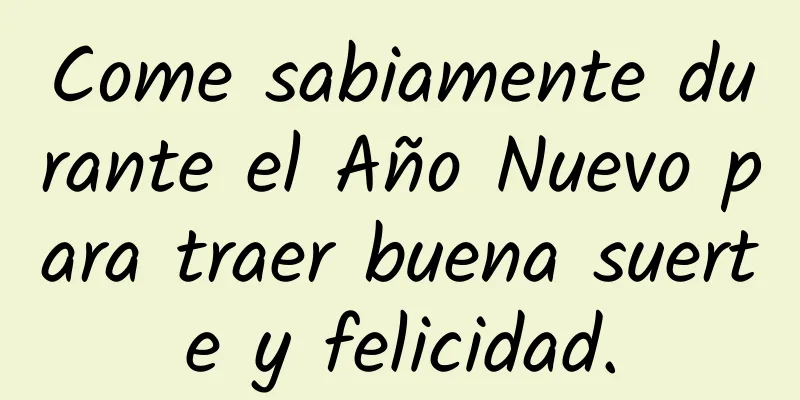 Come sabiamente durante el Año Nuevo para traer buena suerte y felicidad.