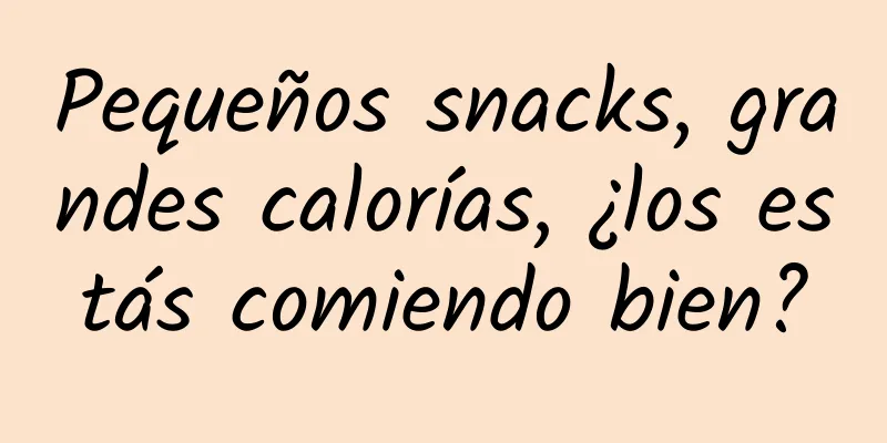 Pequeños snacks, grandes calorías, ¿los estás comiendo bien?