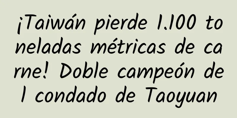 ¡Taiwán pierde 1.100 toneladas métricas de carne! Doble campeón del condado de Taoyuan