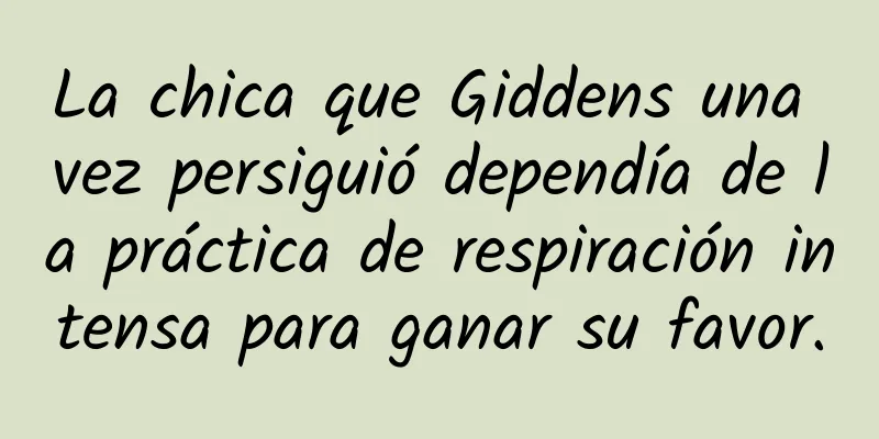 La chica que Giddens una vez persiguió dependía de la práctica de respiración intensa para ganar su favor.