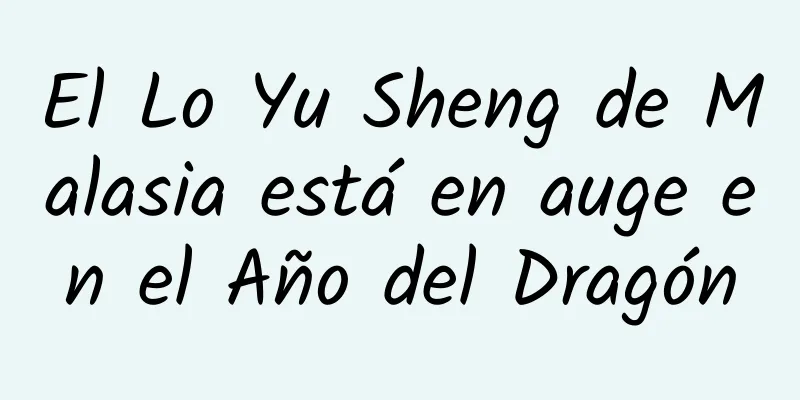 El Lo Yu Sheng de Malasia está en auge en el Año del Dragón
