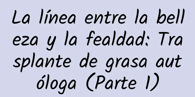 La línea entre la belleza y la fealdad: Trasplante de grasa autóloga (Parte 1)