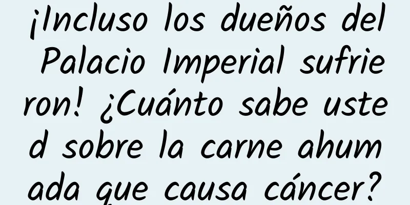 ¡Incluso los dueños del Palacio Imperial sufrieron! ¿Cuánto sabe usted sobre la carne ahumada que causa cáncer?