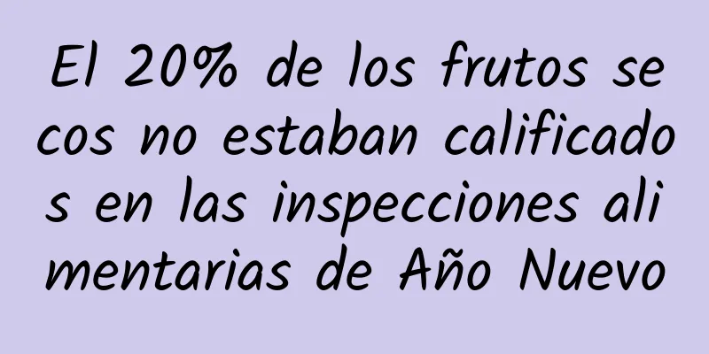 El 20% de los frutos secos no estaban calificados en las inspecciones alimentarias de Año Nuevo