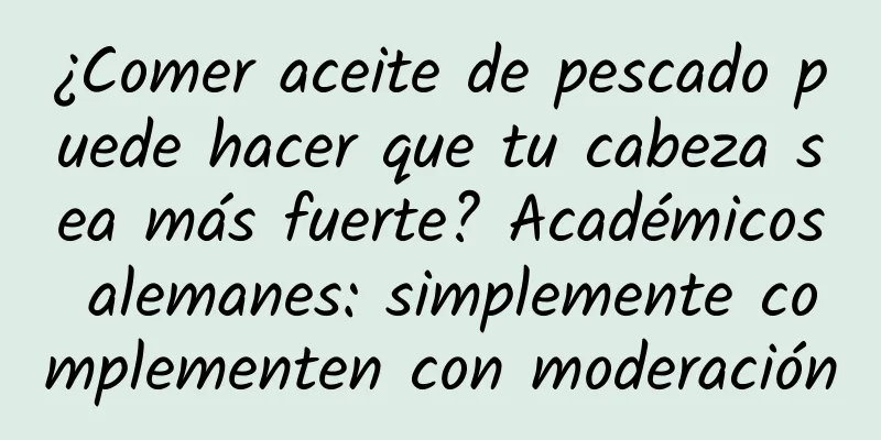 ¿Comer aceite de pescado puede hacer que tu cabeza sea más fuerte? Académicos alemanes: simplemente complementen con moderación