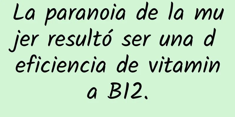La paranoia de la mujer resultó ser una deficiencia de vitamina B12.