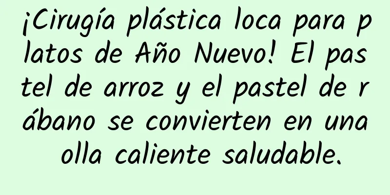 ¡Cirugía plástica loca para platos de Año Nuevo! El pastel de arroz y el pastel de rábano se convierten en una olla caliente saludable.