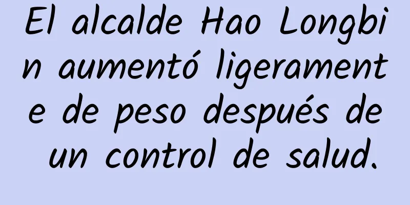 El alcalde Hao Longbin aumentó ligeramente de peso después de un control de salud.