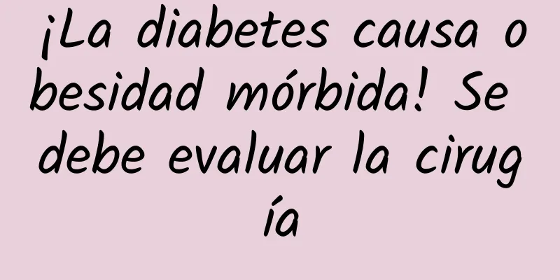 ¡La diabetes causa obesidad mórbida! Se debe evaluar la cirugía