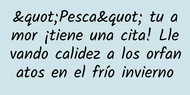 "Pesca" tu amor ¡tiene una cita! Llevando calidez a los orfanatos en el frío invierno