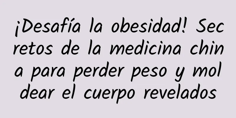 ¡Desafía la obesidad! Secretos de la medicina china para perder peso y moldear el cuerpo revelados