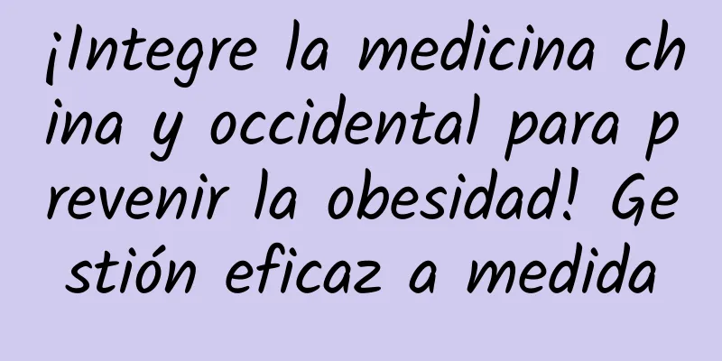 ¡Integre la medicina china y occidental para prevenir la obesidad! Gestión eficaz a medida