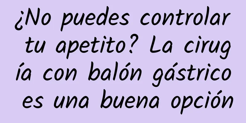¿No puedes controlar tu apetito? La cirugía con balón gástrico es una buena opción