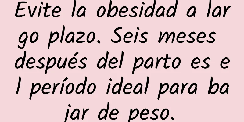 Evite la obesidad a largo plazo. Seis meses después del parto es el período ideal para bajar de peso.