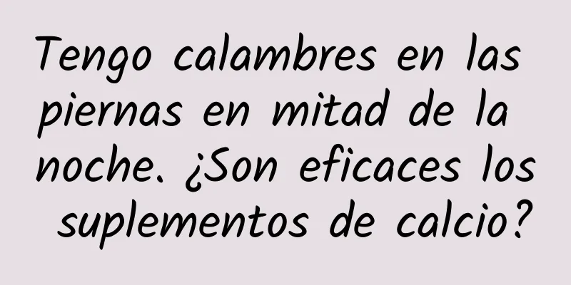 Tengo calambres en las piernas en mitad de la noche. ¿Son eficaces los suplementos de calcio?