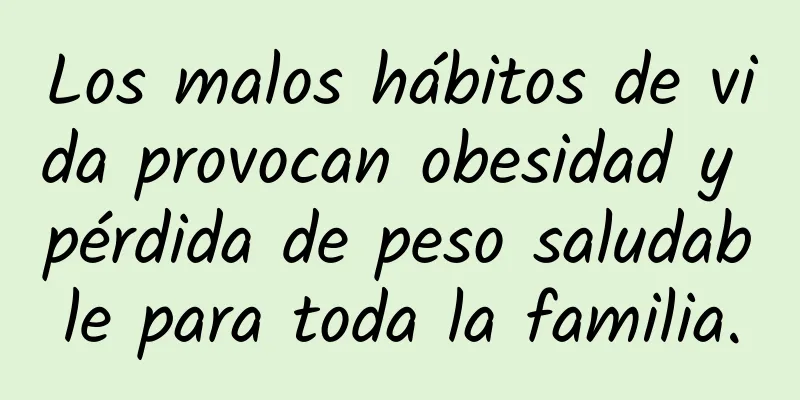 Los malos hábitos de vida provocan obesidad y pérdida de peso saludable para toda la familia.