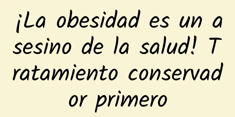 ¡La obesidad es un asesino de la salud! Tratamiento conservador primero