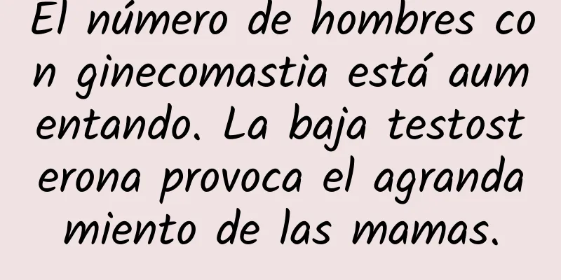 El número de hombres con ginecomastia está aumentando. La baja testosterona provoca el agrandamiento de las mamas.